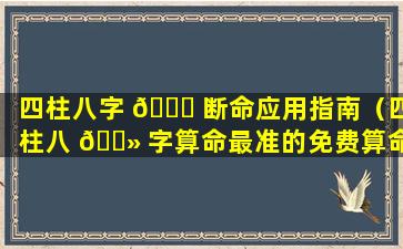 四柱八字 🐝 断命应用指南（四柱八 🌻 字算命最准的免费算命）